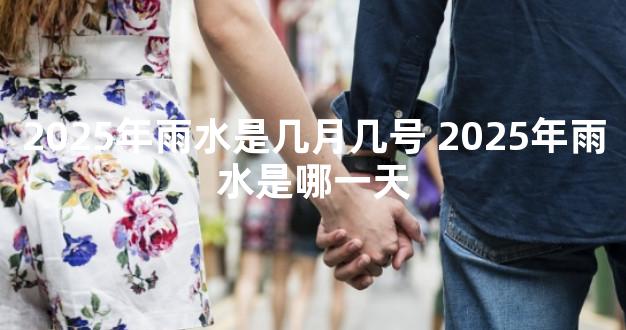2025年雨水是几月几号 2025年雨水是哪一天